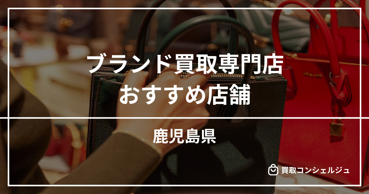 【鹿児島】ブランド買取の専門店おすすめ10選！高く売るならどこがいい？