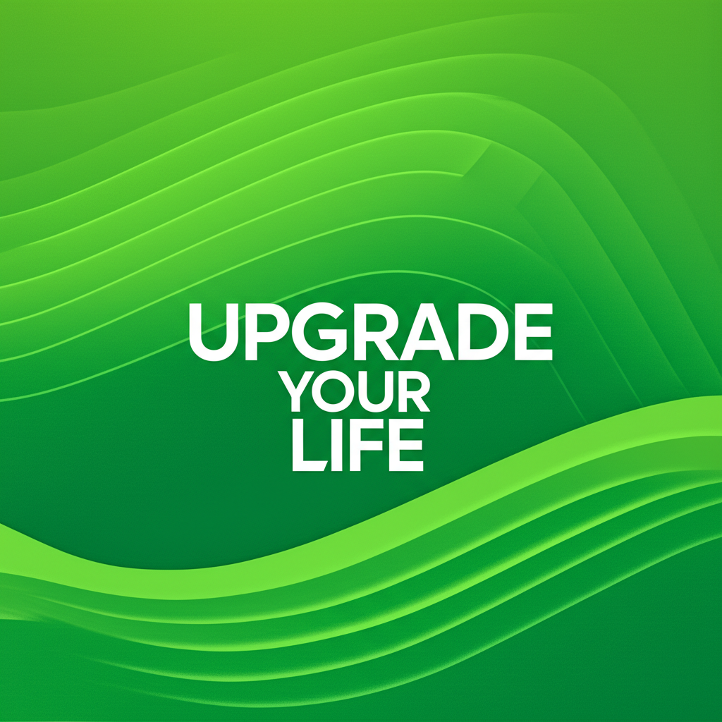 Upgrade Your LIFE
