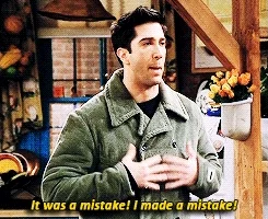 Ross from Friends saying, 'It was a mistake! I made a mistake!'