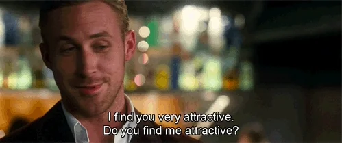 Ryan Gosling says, 'I find you very attractive. Do you find me attractive?'