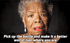 Maya Angelou saying, 'Pick up the battle and make it a better world. Just where you are.'