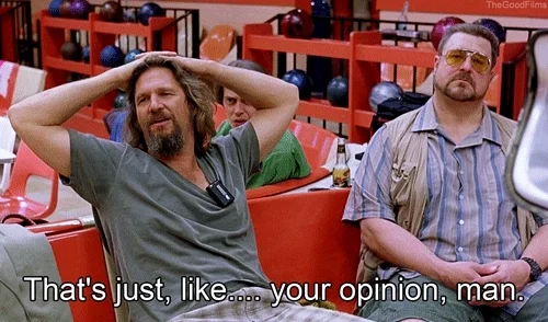 The Dude from The Big Lebowski leans back in a chair at a bowling alley. He says, 'That's just, like....your opinion, man.'