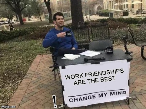 Work Friendships are the Best: Change My Mind