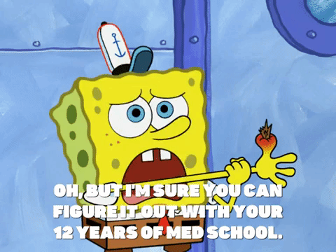 Spongebob saying, 'Oh but I'm sure you can figure it out with your 12 years of medical school!'