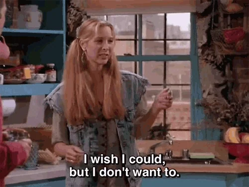 Pheobe from Friends saying, "I wish I could but I don't want to."