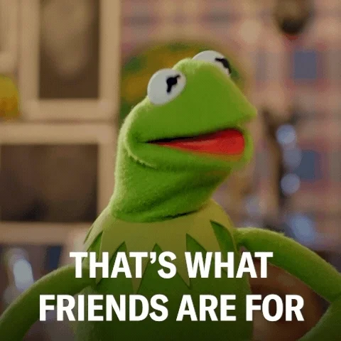 Kermit the Frog says,'That's what friends are for.'