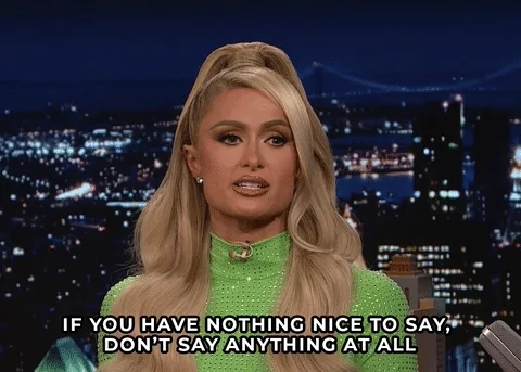 Paris Hilton says, 'If you have nothing nice to say, don't say anything at all.'