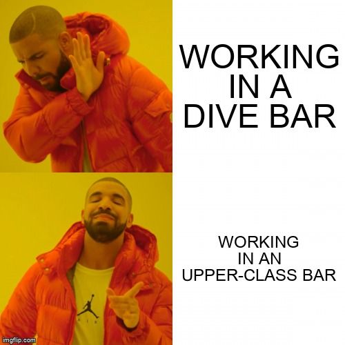 Drake saying no to, 'working in a dive bar', but saying yes to 'working in an upper-class bar'