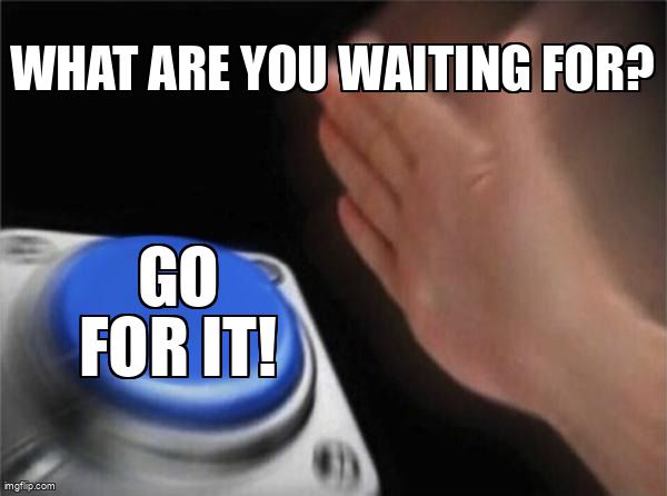 A hand pushing a button. The text reads: What are you waiting for? Go for it!