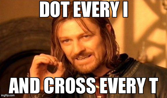 Ned Stark from Game of Thrones meme with text, 'Dot every I and cross every T.'