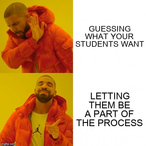 Drake saying no to 'Guessing what your students want' and saying yes to 'Letting students have a say'