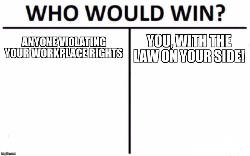 A table with the heading 'Who Would Win'? In the left column: 'anyone violating your workplace rights'; in the left column: 'you, with the law on your side!''