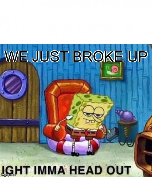 Text reads 'we just broke up, ight imma head out' as sponge gets up to leave