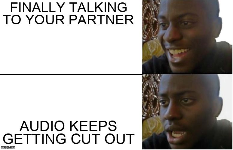 Happy/Shock meme: Top shows the text 'Finally talking to your partner.' Bottom shows the text 'Audio keeps cutting out.'