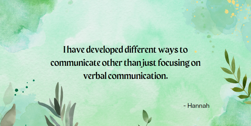 I have developed different ways to communicate other than just focusing on verbal communication. - Hannah