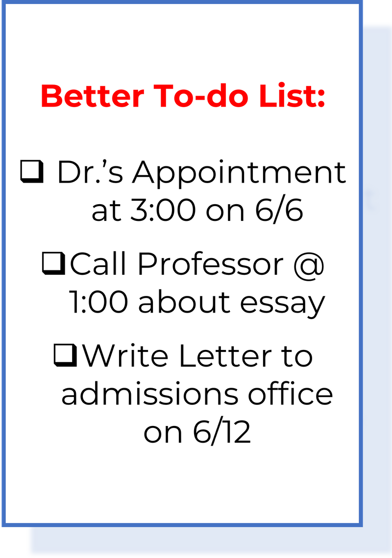 Better todo list: Dr.'s appointment at 3 on 6/6; Call Professor at 1 about essay; Write letter to admissions office on 6/12
