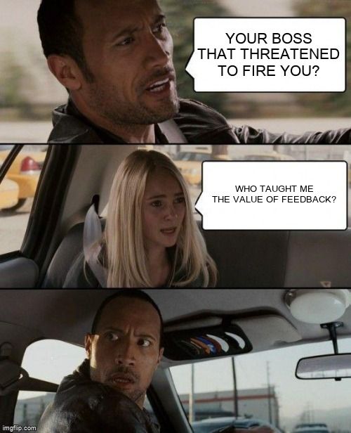 The Rock Driving Meme. Says, 'Your boss threatened to fire you?' and woman answers, 'Who taught me the value of feedback?