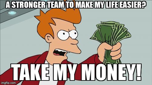 Frye from Futurama holding cash saying, ' A stronger team to make my life easier? Take my money!'