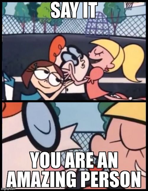 Dexter meme with text that says 'Say it: You are an amazing person.'