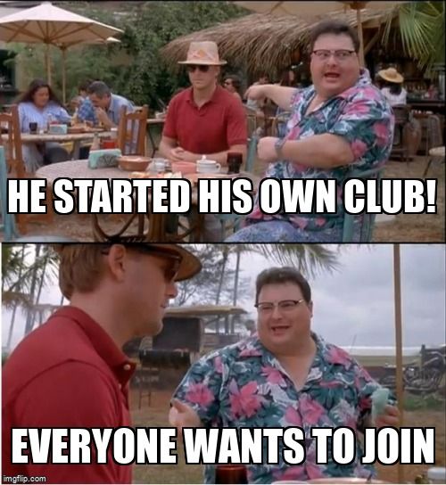 See Nobody Cares meme: He started his own club! Everybody wants to join.