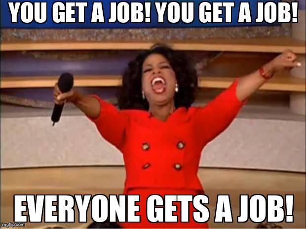 Oprah saying. 'You get a job! You get a job! Everyone gets a job!'