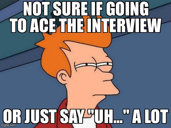 Fry from Futurama says, "Not sure if going to ace the interview or just say uh a lot".