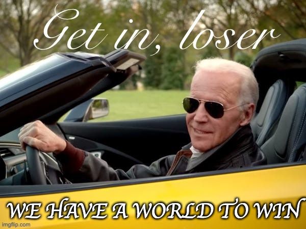 Joe Biden in a convertible, wearing sunglasses. He says, 'Get in loser, we have a world to win.'