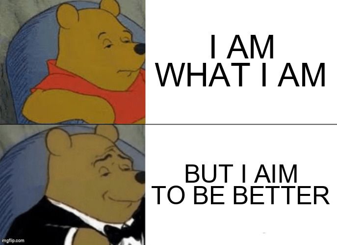 A sad bear says: 'I am what I am.' An elegant bear says: 'But I aim to be better.'