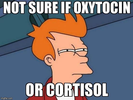 Guy looking suscpicously. Overlaid text reads “Not sure if oxytocin or cortisol.'