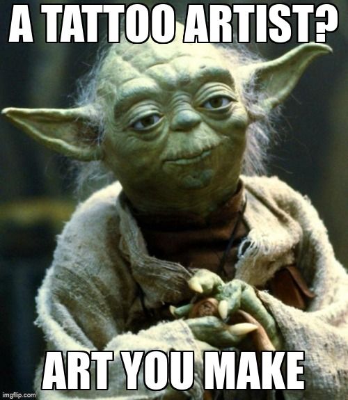 An alien being, Yoda, saying a tattoo artist? Art you make
