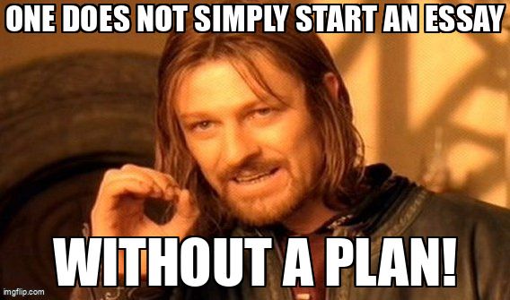 One does not simply start an essay without a plan!