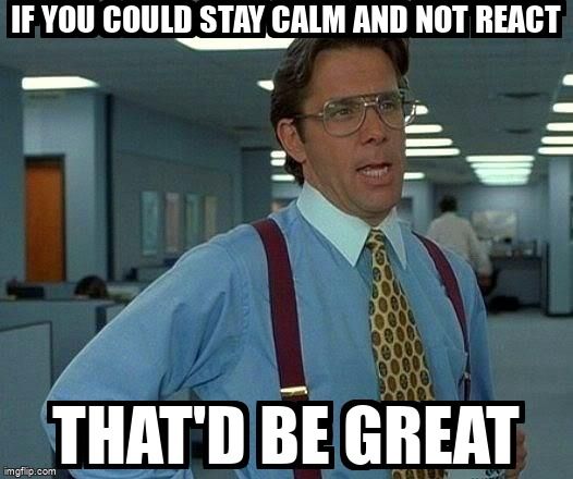 Office Space movie image with text that reads: If you could stay calm and not react, that'd be great. 
