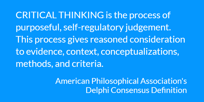 Critical thinking is the process of purposeful, self-regulatory judgment using evidence, context, methods, and criteria.