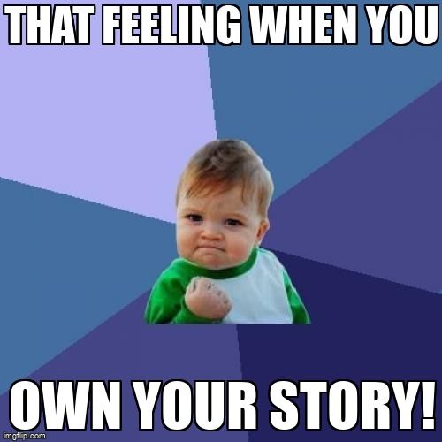 A meme of a toddler with a fisted hand, as if rejoicing success, with the words 'That feeling when you own your story!'