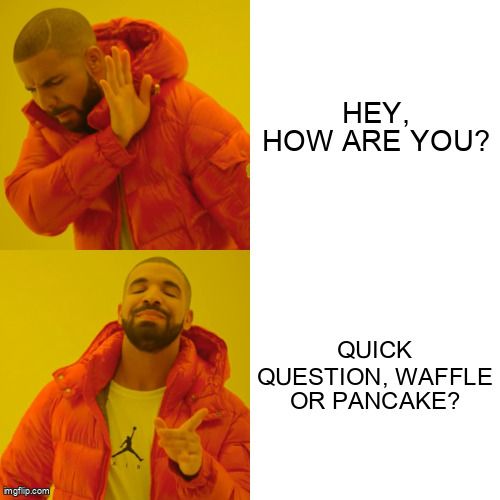 Drake rejects “Hey, how are you?” and approves “Quick question, waffle or pancake?