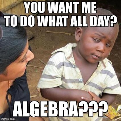 A child asking a woman, 'You want me to do what all day? Algebra???'