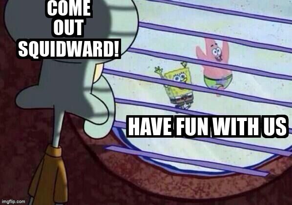 Squidward watching Patrick and Spongebob having fun outside. The text reads, 'Come have fun with us!'