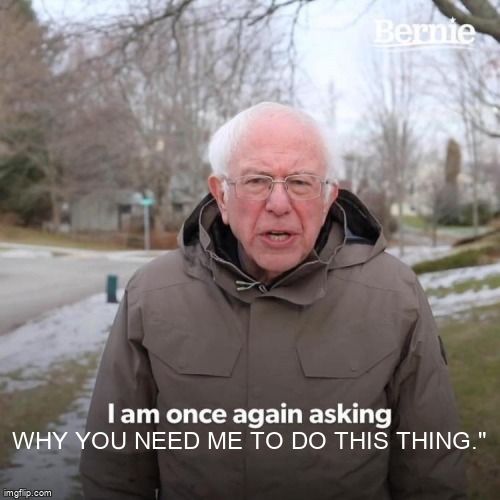Bernie Sanders says, 'I am once again asking why you need me to do this thing.'