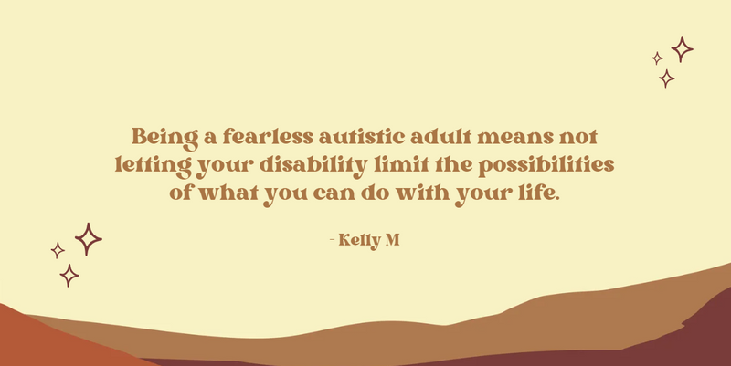 Being a fearless autistic adult means not letting your disability limit the possibilities of what you can do with your life.