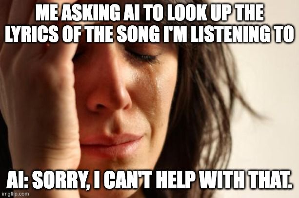 Crying woman meme: 'Me asking AI to look up the lyrics of the song I'm listening to. AI: Sorry, I can't help with that.'