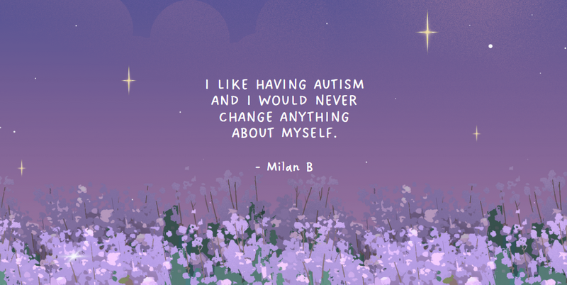 I like having autism and I would never change anything about myself. - Milan B