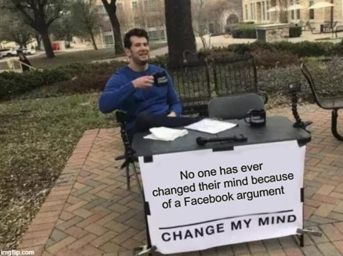 Man with a sign that reads: 'no one has ever changed their mind because of a Facebook argument. Change my mind'