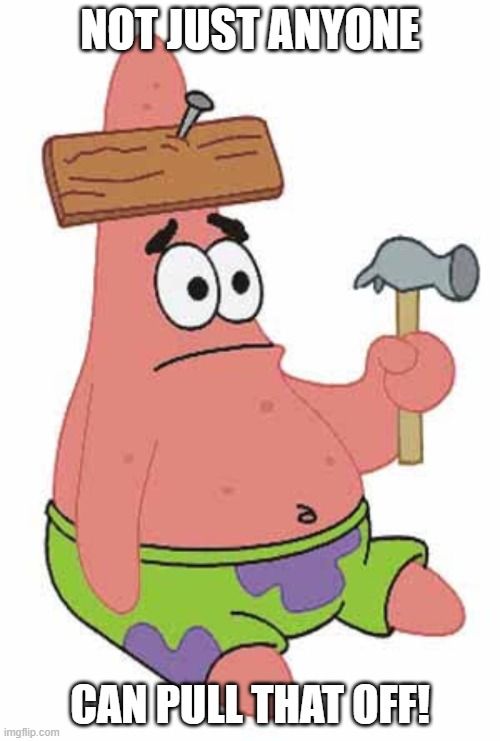 Patrick Star from Spongebob nails a piece of wood to his head. The text reads, 'Now just anyone can pull that off!'