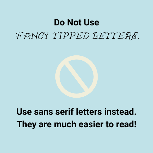 Do not use fancy tipped letters. Use sans serif letters instead. They are much easier to read!
