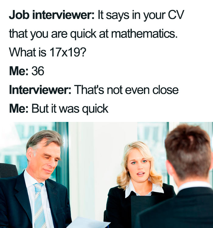 Interviewer asks: &apos;Your CV says you're quick at mathematics. What's 17 x 39?&apos; The candidate answers incorrectly but quickly.&apos;