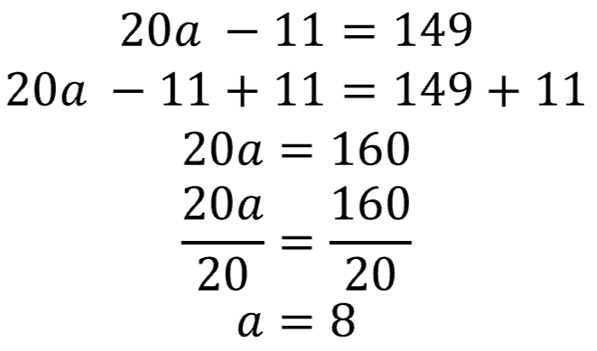 20 times a - 11 = 149; 20 times a - 11 + 11 = 149 + 11; 20 times a = 160; 20 times a divided by 20 = 160 divided by 20; a = 8