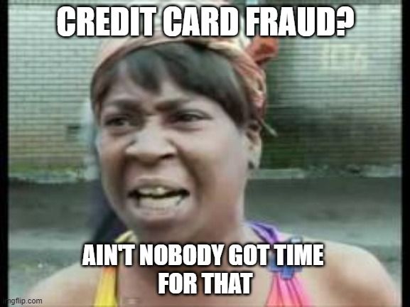 A woman saying, 'Credit card fraud? Ain't nobody got time for that!'