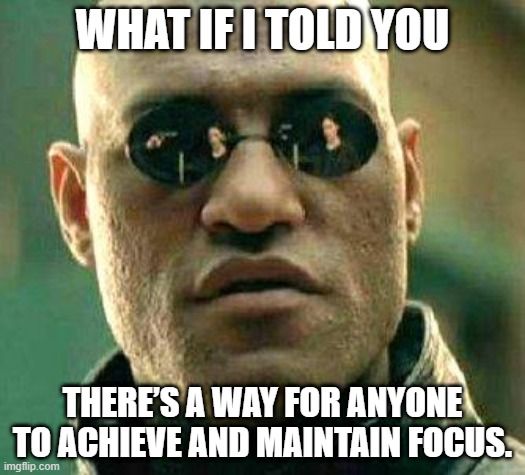 Morpheus from The Matrix says, 'What if I told you there's a way for anyone to achieve and maintain focus.'