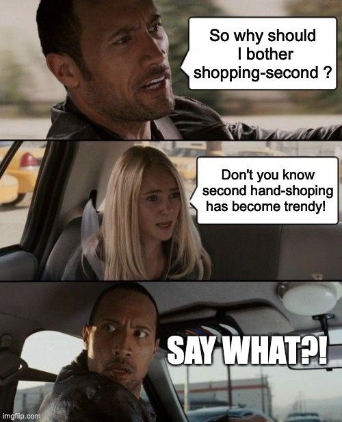 Meme saying  second hand shopping has become trendy. Man with surprised face says 'Say what!?'