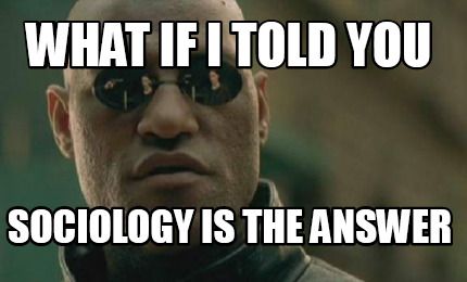Matrix Morpheus meme with text "what if I told you sociology is the answer"